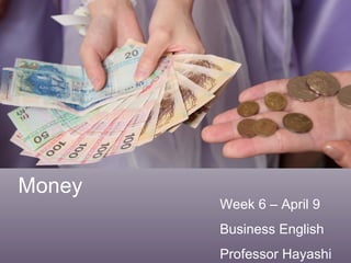 Money Week 6 – April 9  Business English Professor Hayashi 