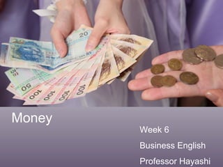 Money
Week 6
Business English
Professor Hayashi
 