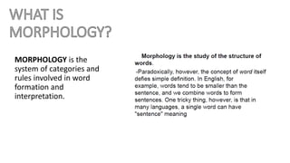 MORPHOLOGY is the
system of categories and
rules involved in word
formation and
interpretation.
 