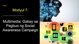 Modyul 7:
Multimedia: Gabay sa
Pagbuo ng Social
Awareness Campaign
 
