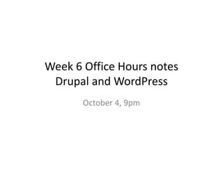 Week 6 Office Hours notes
 Drupal and WordPress
       October 4, 9pm
 