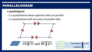 Parallelogram
LESSON 6
SLIDE
A parallelogram
- is a quadrilateral whose opposite sides are parallel.
- Is a quadrilateral with two pairs of parallel sides.
 