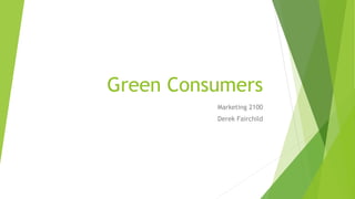 Green Consumers
Marketing 2100
Derek Fairchild
 