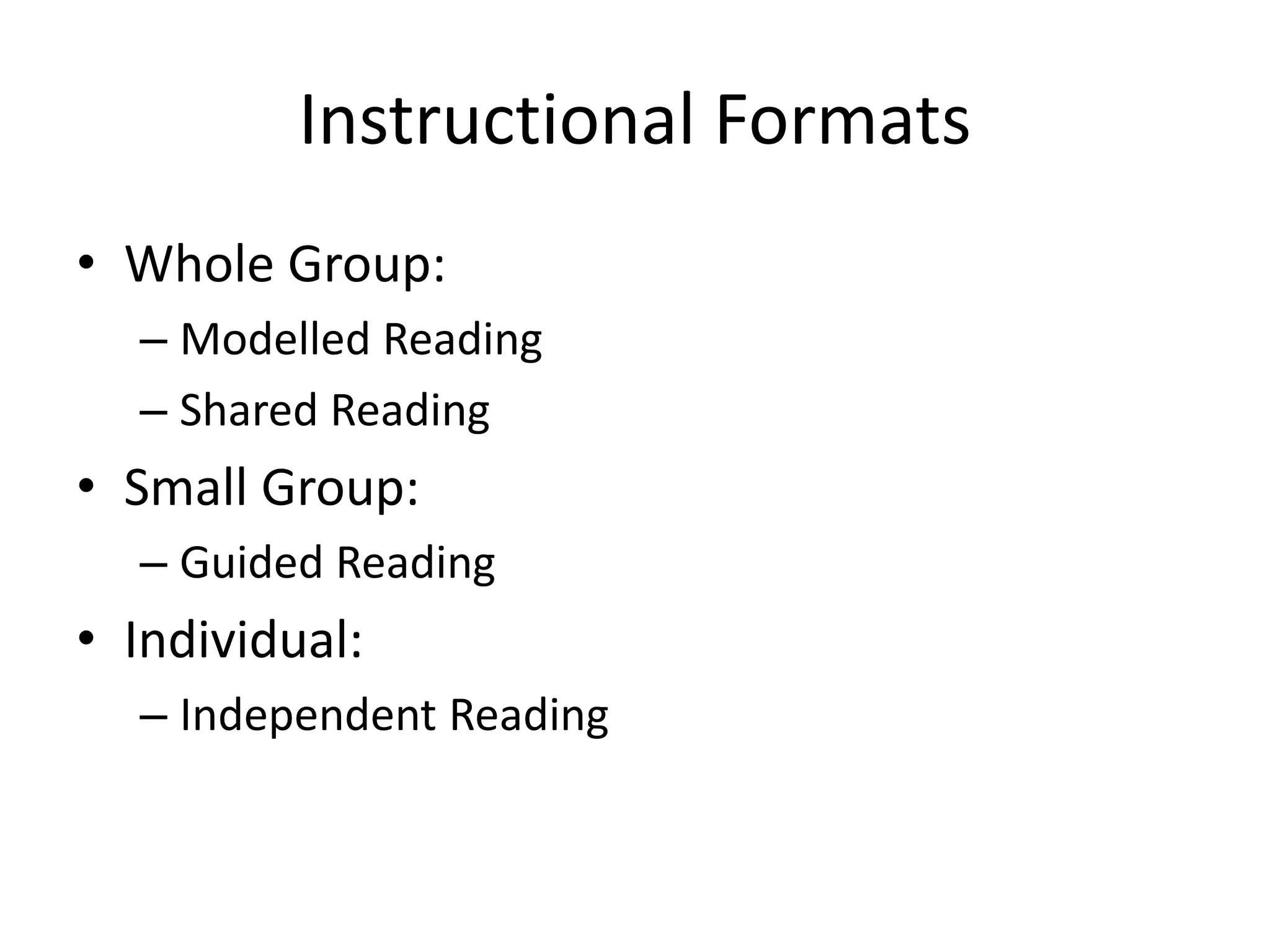 Instructional Formats
• Whole Group:
– Modelled Reading
– Shared Reading
• Small Group:
– Guided Reading
• Individual:
– Independent Reading
 