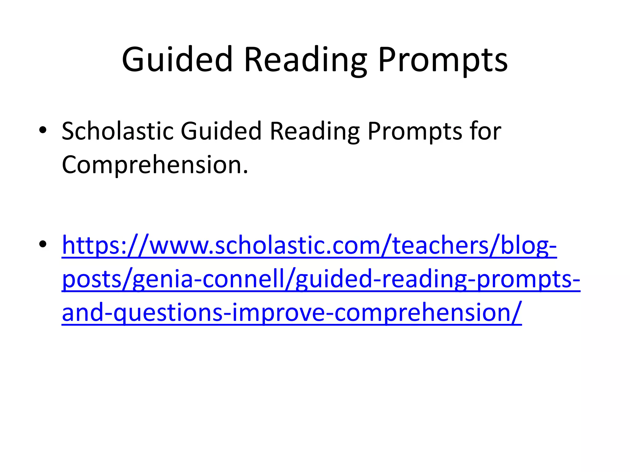 Guided Reading Prompts
• Scholastic Guided Reading Prompts for
Comprehension.
• https://www.scholastic.com/teachers/blog-
posts/genia-connell/guided-reading-prompts-
and-questions-improve-comprehension/
 