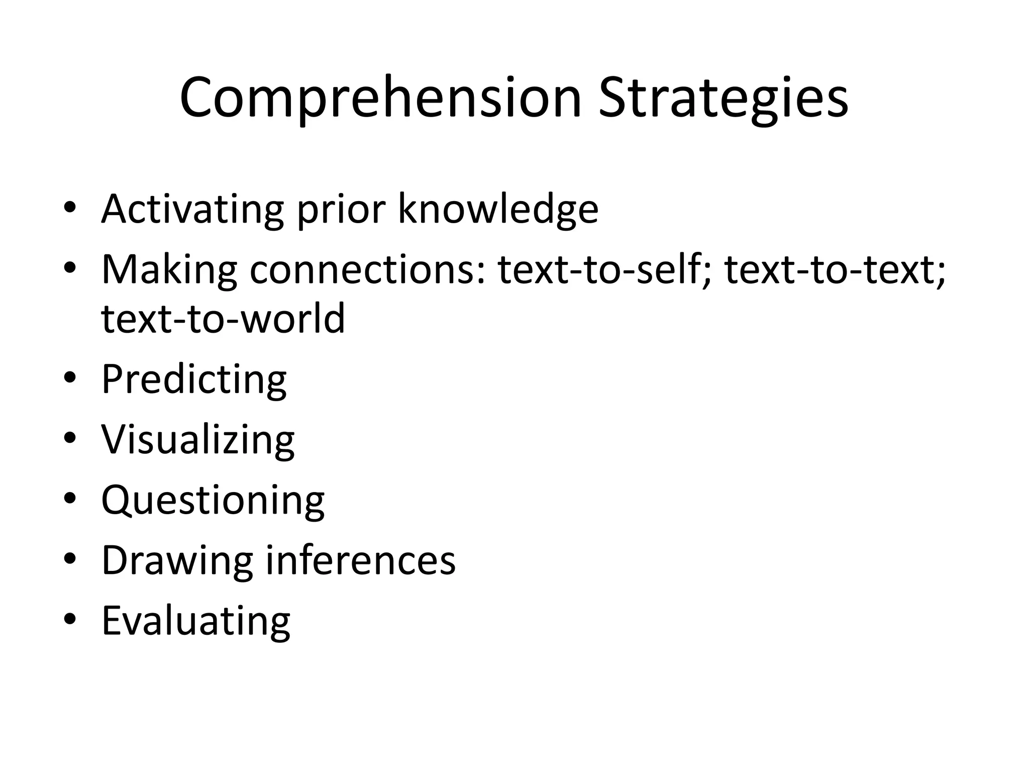 Comprehension Strategies
• Activating prior knowledge
• Making connections: text-to-self; text-to-text;
text-to-world
• Predicting
• Visualizing
• Questioning
• Drawing inferences
• Evaluating
 
