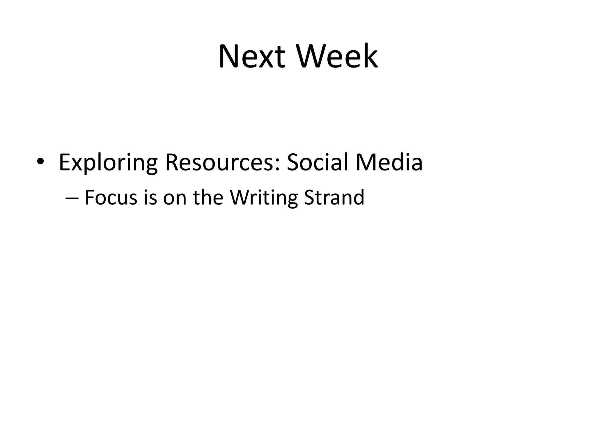 Next Week
• Exploring Resources: Social Media
– Focus is on the Writing Strand
 