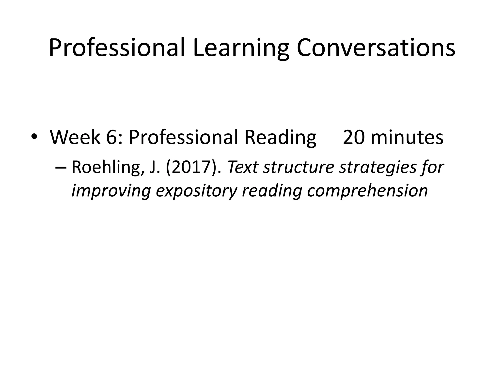 Professional Learning Conversations
• Week 6: Professional Reading 20 minutes
– Roehling, J. (2017). Text structure strategies for
improving expository reading comprehension
 