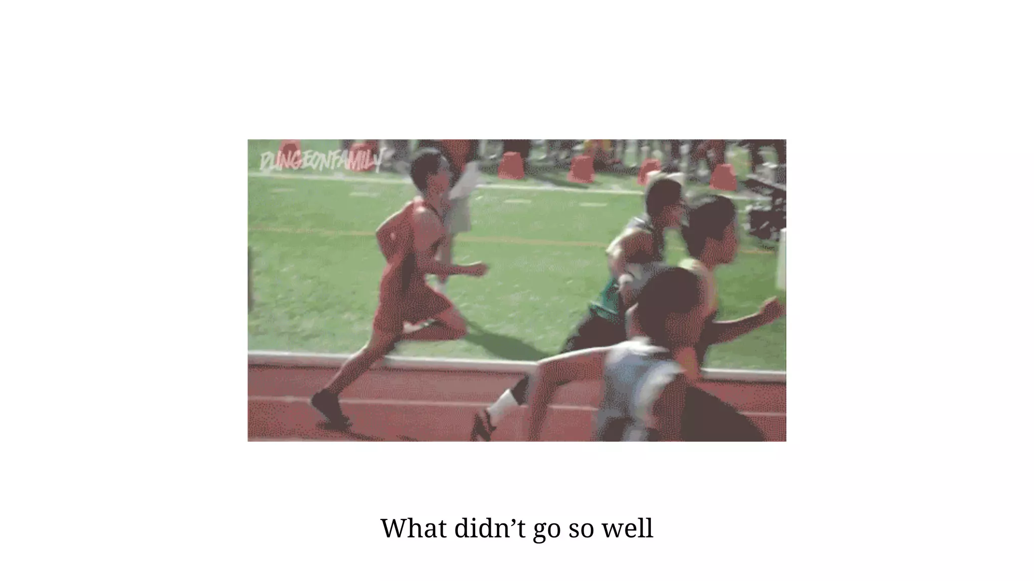 What didn’t go so well
 