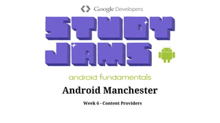 Android Manchester
Week 6 - Content Providers
 