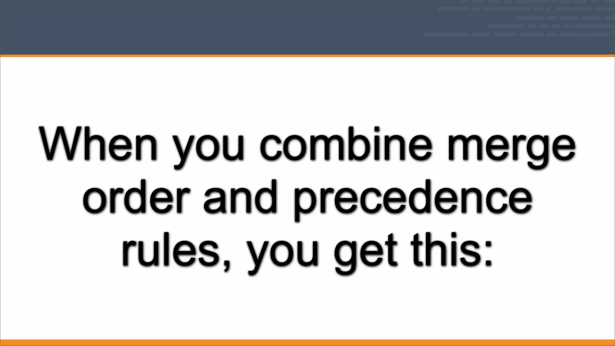 When you combine merge
order and precedence
rules, you get this:

 