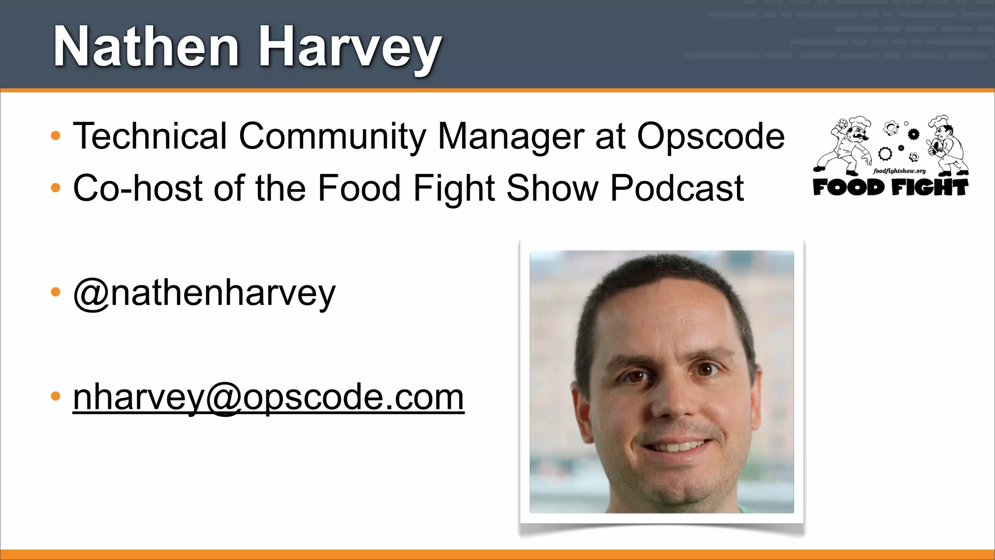 Nathen Harvey
• Technical Community Manager at Opscode
• Co-host of the Food Fight Show Podcast
• @nathenharvey
• nharvey@opscode.com

 