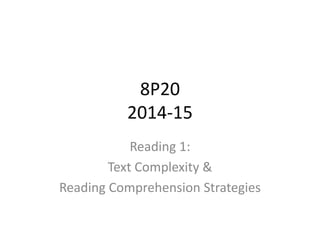 8P20 
2014-15 
Reading 1: 
Text Complexity & 
Reading Comprehension Strategies 
 