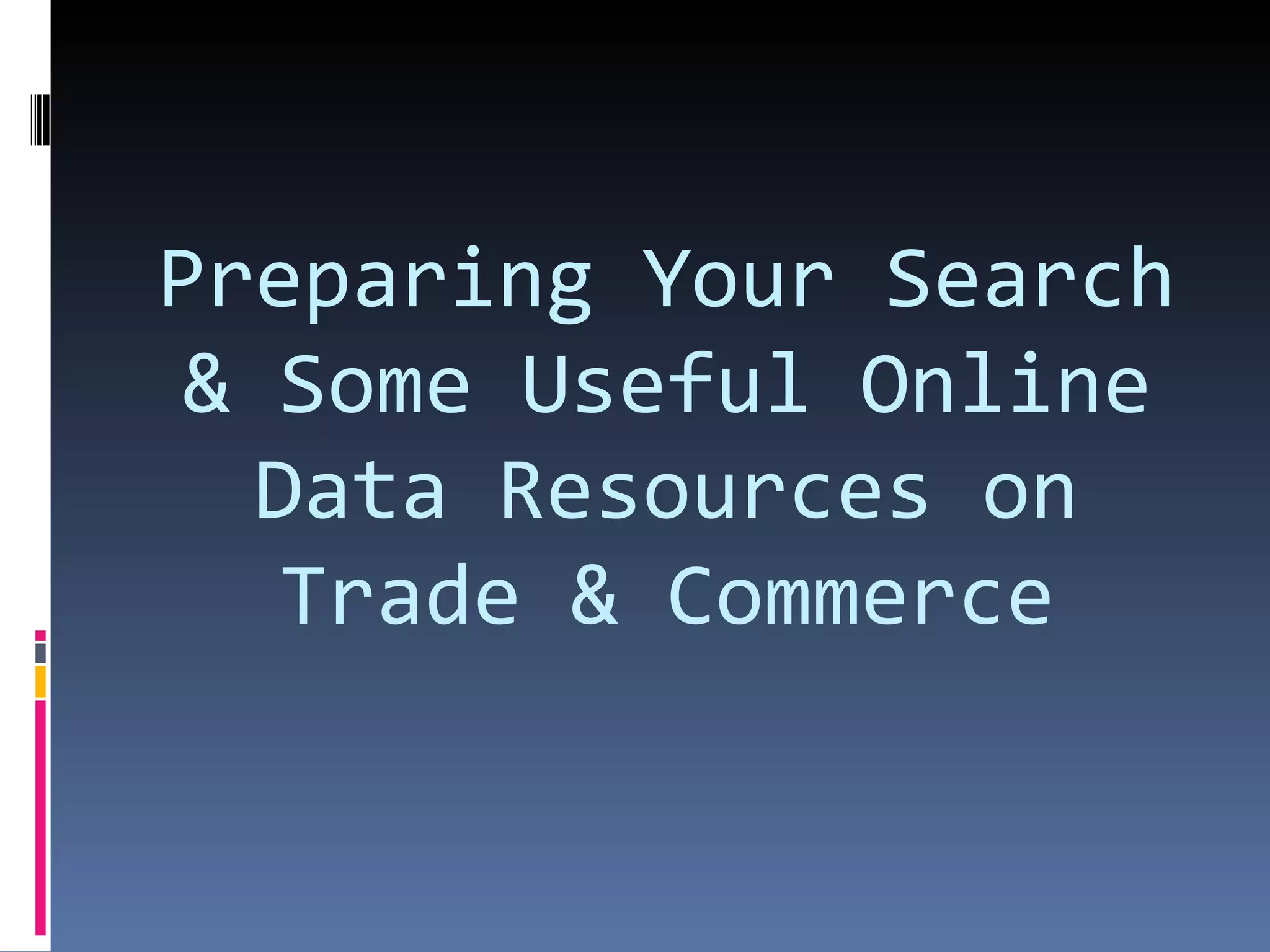 Preparing Your Search & Some Useful Online Data Resources on Trade & Commerce 