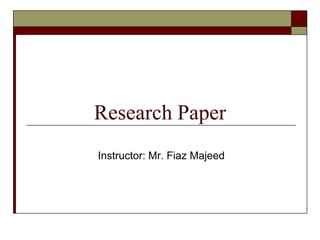 Research Paper
Instructor: Mr. Fiaz Majeed
 