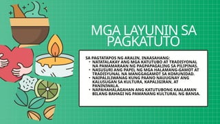 MGA LAYUNIN SA
PAGKATUTO
SA PAGTATAPOS NG ARALIN, INAASAHANG:
• NATATALAKAY ANG MGA KATUTUBO AT TRADISYONAL
NA PAMAMARAAN NG PAGPAPAGALING SA PILIPINAS.
• NASUSURI ANG PAPEL NG MGA HALAMANG-GAMOT AT
TRADISYUNAL NA MANGGAGAMOT SA KOMUNIDAD.
• NAIPALILIWANAG KUNG PAANO NAUUGNAY ANG
KALUSUGAN SA KULTURA, KAPALIGIRAN, AT
PANINIWALA.
• NAPAHAHALAGAHAN ANG KATUTUBONG KAALAMAN
BILANG BAHAGI NG PAMANANG KULTURAL NG BANSA.
 