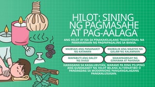 HILOT: SINING
NG PAGMASAHE
AT PAG-AALAGA
ANG HILOT AY ISA SA PINAKAKILALANG TRADISYONAL NA
PAMAMARAAN NG PAGPAPAGALING SA BANSA.
MAIBSAN ANG PANANAKIT
NG KATAWAN
MAPABUTI ANG DALOY
NG DUGO
MAIBALIK ANG MAAYOS NA
GALAW NG KALAMNAN
MAKAPAGBIGAY NG
GINHAWA AT PAHINGA
HANGGANG SA KASALUKUYAN, MARAMI PA RING PILIPINO
ANG GUMAGAMIT NG HILOT BILANG ALTERNATIBO O
PANDAGDAG SA MODERNONG PANGANGALAGANG
PANGKALUSUGAN.
 