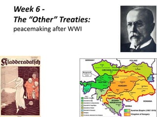 Week 6 -
The “Other” Treaties:
peacemaking after WWI
 