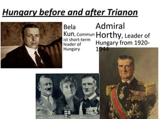 Hungary before and after Trianon
              Bela           Admiral
              Kun, Commun Horthy, Leader of
              ist short-term
                 leader of   Hungary from 1920-
                 Hungary     1944
 