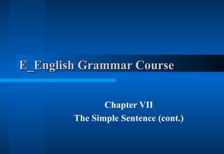 E_English Grammar Course  Chapter VII The Simple Sentence (cont.) 
