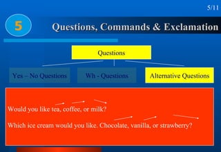 Questions, Commands & Exclamation 5 5/11 Would you like tea, coffee, or milk? Which ice cream would you like. Chocolate, v...