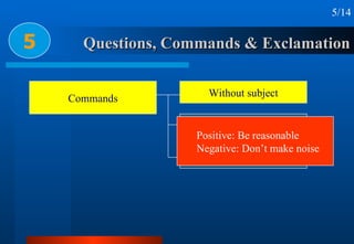 Questions, Commands & Exclamation 5 5/14 Commands Without subject With subject With ‘let’ <ul><ul><li>Positive: Be reasona...