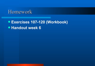 Homework <ul><li>Exercises 107-120 (Workbook) </li></ul><ul><li>Handout week 6 </li></ul>