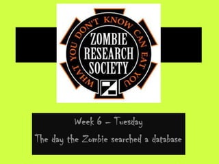 Week 6 – Tuesday
The day the Zombie searched a database
 