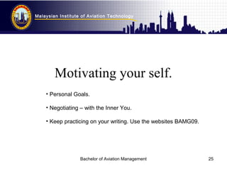 Malaysian Institute of Aviation Technology
Bachelor of Aviation Management 25
Motivating your self.
• Personal Goals.
• Ne...