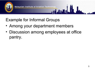 Malaysian Institute of Aviation Technology
5
Example for Informal Groups
• Among your department members
• Discussion amon...