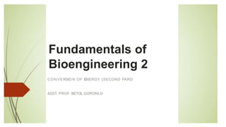 Fundamentals of
Bioengineering 2
CONVERSIO N OF ENERGY (SECOND PARD
ASST. PROF. BETOL GORONLO
 