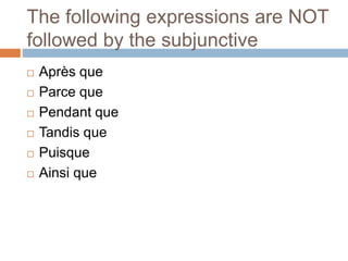 The following expressions are NOT
followed by the subjunctive
 Après que
 Parce que
 Pendant que
 Tandis que
 Puisque
 Ainsi que
 