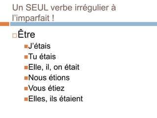 Un SEUL verbe irrégulier à
l’imparfait !
Être
J’étais
Tu étais
Elle, il, on était
Nous étions
Vous étiez
Elles, ils étaient
 