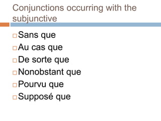 Conjunctions occurring with the
subjunctive
 Sans que
 Au cas que
 De sorte que
 Nonobstant que
 Pourvu que
 Supposé que
 