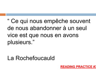 “ Ce qui nous empêche souvent
de nous abandonner à un seul
vice est que nous en avons
plusieurs.”
La Rochefoucauld
READING PRACTICE #3
 