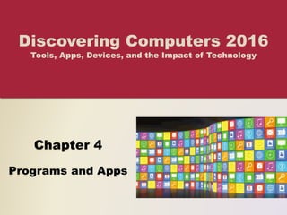Chapter 4
Programs and Apps
Discovering Computers 2016
Tools, Apps, Devices, and the Impact of Technology
 