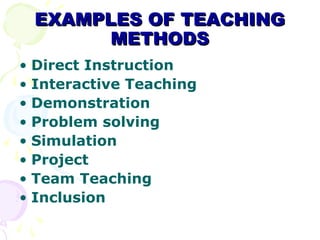 EXAMPLES OF TEACHING
       METHODS
• Direct Instruction
• Interactive Teaching
• Demonstration
• Problem solving
• Simula...