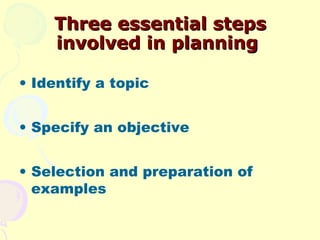 Three essential steps
    involved in planning

• Identify a topic


• Specify an objective


• Selection and preparation ...