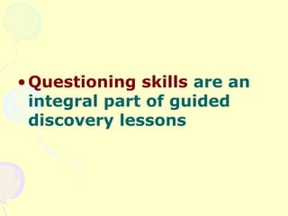 • Questioning skills are an
  integral part of guided
  discovery lessons
 