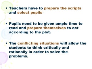 • Teachers have to prepare the scripts
  and select pupils


• Pupils need to be given ample time to
  read and prepare th...