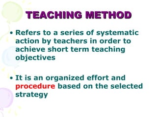 TEACHING METHOD
• Refers to a series of systematic
  action by teachers in order to
  achieve short term teaching
  object...