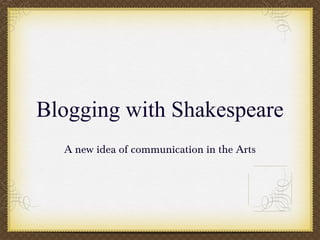 Blogging with Shakespeare 
A new idea of communication in the Arts 
 