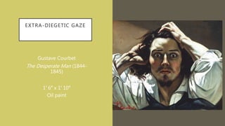 EXTRA-DIEGETIC GAZE
Gustave Courbet
The Desperate Man (1844-
1845)
1′ 6″ x 1′ 10″
Oil paint
 