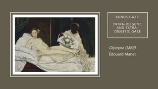 BONUS GAZE:
INTRA-DIEGETIC
AND EXTRA-
DIEGETIC GAZE
Olympia (1863)
Édouard Manet
 