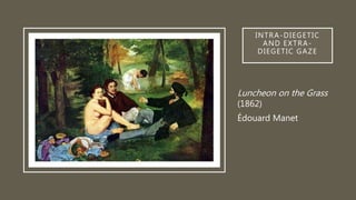 INTRA-DIEGETIC
AND EXTRA-
DIEGETIC GAZE
Luncheon on the Grass
(1862)
Édouard Manet
 