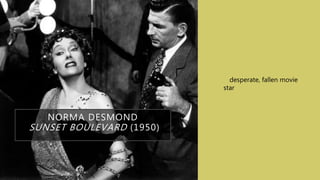 NORMA DESMOND
SUNSET BOULEVARD (1950)
• desperate, fallen movie
star
 