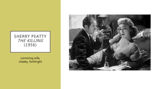 SHERRY PEATTY
THE KILLING
(1956)
conniving wife,
cheeky, forthright
 