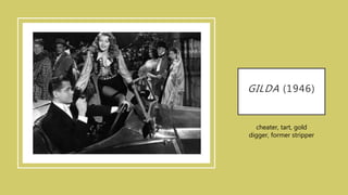 GILDA (1946)
cheater, tart, gold
digger, former stripper
 