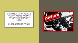 UNTITLED (A PICTURE IS
WORTH MORE THAN A
THOUSAND WORDS)
(1992)
SILKSCREEN ON VINYL
 
