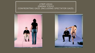STRIP (2016)
JEMIMA STEHLI
CONFRONTING GAZE (INCLUDING SPECTATOR GAZE)
 